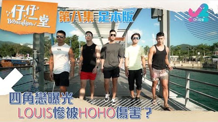 【足本版Full Version EP8 ｜仔仔一堂Boyscation】四角戀曝光，Louis慘被HoHo傷害？