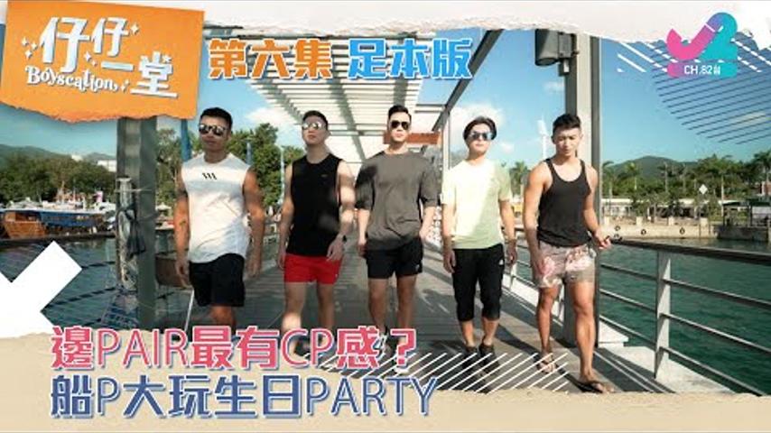 【足本版Full Version EP6｜仔仔一堂Boyscation】邊Pair最有CP感？船P生日Party！