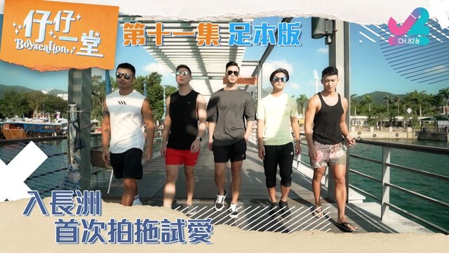 足本版Full Version EP11｜仔仔一堂Boyscation】入長洲，首次拍拖試愛！