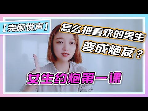 【女生约炮第一课】怎么把喜欢的男生变成炮友？