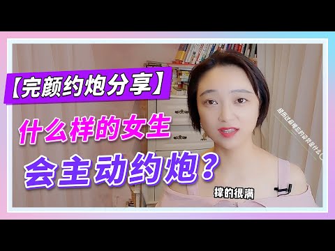 【完颜约炮分享】什么样的女生会主动约炮？