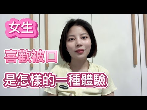 女生喜歡被口 ，是怎樣的一種體驗？