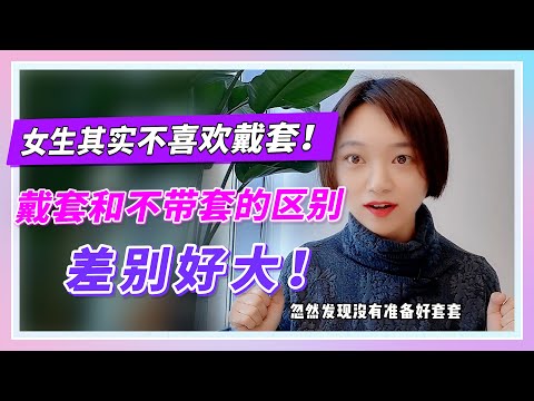 【女生其实不喜欢戴套！】戴套和不戴套的区别有哪些？