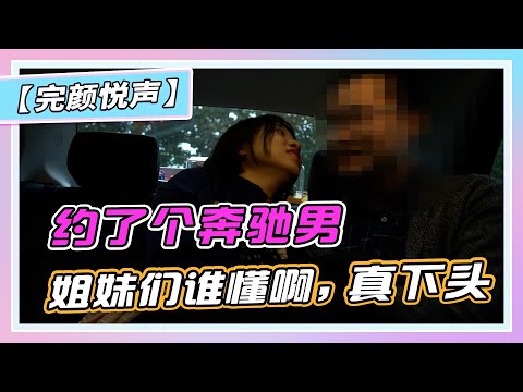 【完颜悦声】约了个奔驰男，姐妹们谁懂啊，真下头！